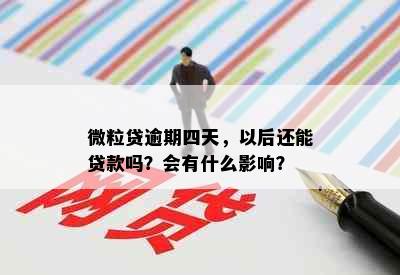 微粒贷逾期四天，以后还能贷款吗？会有什么影响？