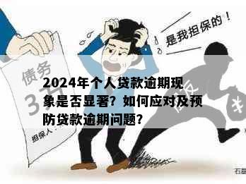 2024年个人贷款逾期现象是否显著？如何应对及预防贷款逾期问题？