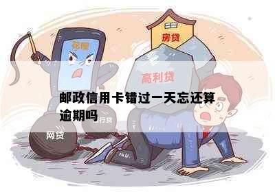 邮政信用卡错过一天忘还算逾期吗