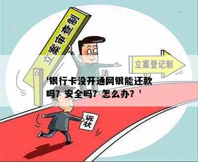 '银行卡没开通网银能还款吗？安全吗？怎么办？'