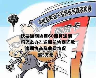 快要逾期协商60期算逾期吗怎么办？逾期前协商还款、逾期协商及收费情况