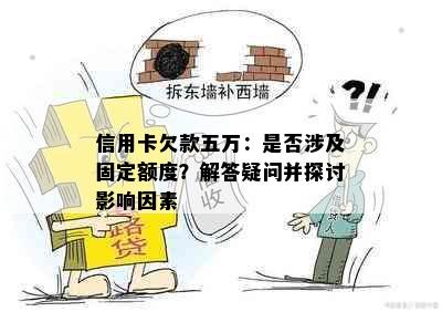 信用卡欠款五万：是否涉及固定额度？解答疑问并探讨影响因素