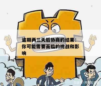 逾期两三天后协商的结果：你可能需要面临的挑战和影响