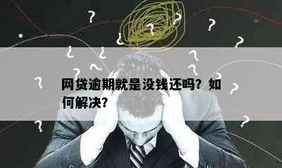 网贷逾期就是没钱还吗？如何解决？