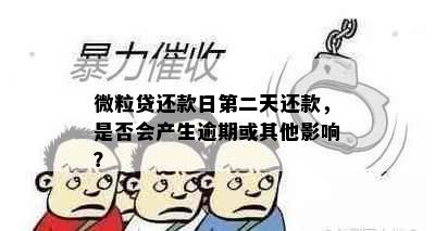 微粒贷还款日第二天还款，是否会产生逾期或其他影响？