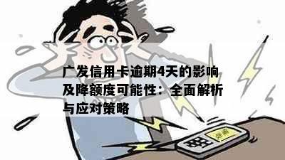 广发信用卡逾期4天的影响及降额度可能性：全面解析与应对策略