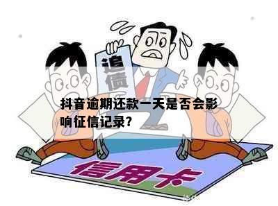 抖音逾期还款一天是否会影响征信记录？