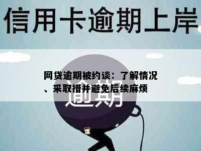 网贷逾期被约谈：了解情况、采取措并避免后续麻烦