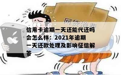 信用卡逾期一天还能代还吗会怎么样：2021年逾期一天还款处理及影响征信解答