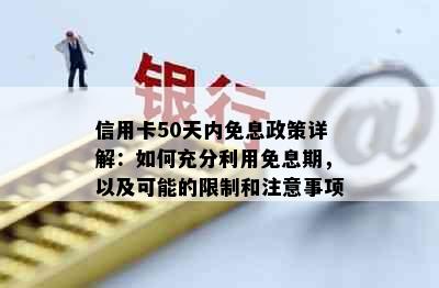 信用卡50天内免息政策详解：如何充分利用免息期，以及可能的限制和注意事项