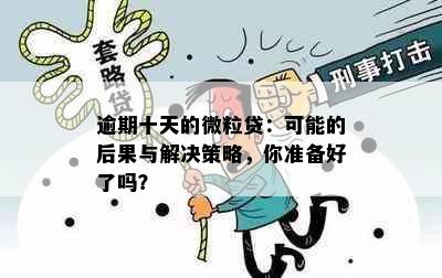 逾期十天的微粒贷：可能的后果与解决策略，你准备好了吗？