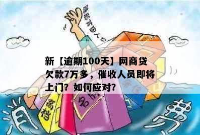 新【逾期100天】网商贷欠款7万多，催收人员即将上门？如何应对？