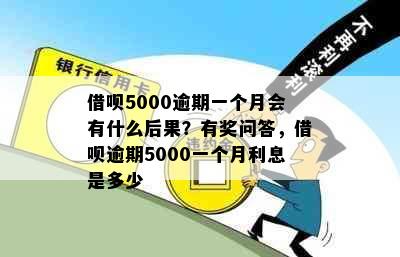 借呗5000逾期一个月会有什么后果？有奖问答，借呗逾期5000一个月利息是多少