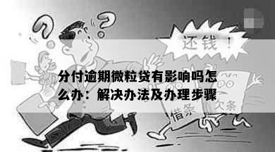 分付逾期微粒贷有影响吗怎么办：解决办法及办理步骤