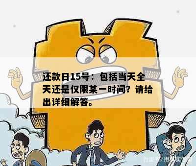 还款日15号：包括当天全天还是仅限某一时间？请给出详细解答。