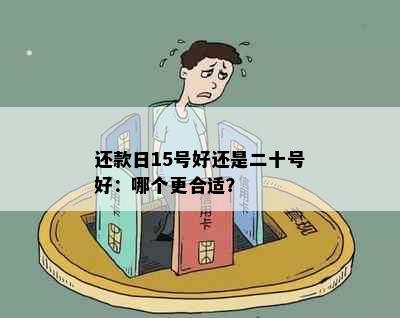 还款日15号好还是二十号好：哪个更合适？