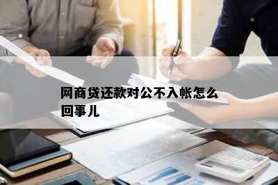 网商贷还款对公不入帐怎么回事儿