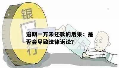 逾期一万未还款的后果：是否会导致法律诉讼？