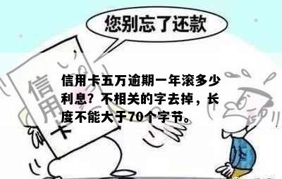 信用卡五万逾期一年滚多少利息？不相关的字去掉，长度不能大于70个字节。