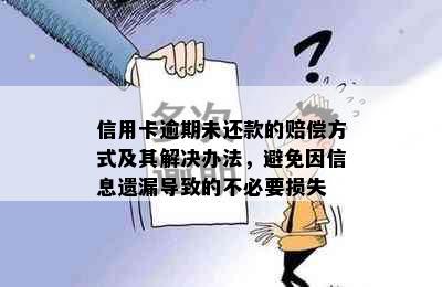 信用卡逾期未还款的赔偿方式及其解决办法，避免因信息遗漏导致的不必要损失