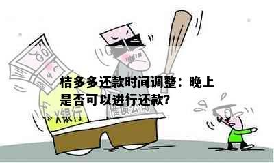 桔多多还款时间调整：晚上是否可以进行还款？