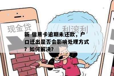 新 信用卡逾期未还款，户口迁出是否会影响处理方式？如何解决？