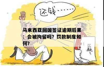 马来西亚回国签证逾期后果：会被拘留吗？罚款制度如何？