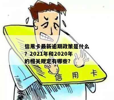 信用卡最新逾期政策是什么？2021年和2020年的相关规定有哪些？