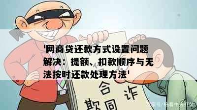 '网商贷还款方式设置问题解决：提额、扣款顺序与无法按时还款处理方法'