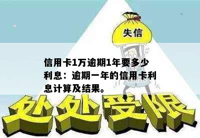 信用卡1万逾期1年要多少利息：逾期一年的信用卡利息计算及结果。