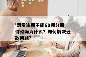 '网贷逾期不能60期分期付款吗为什么？如何解决还款问题？'