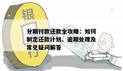 分期付款还款全攻略：如何制定还款计划、逾期处理及常见疑问解答