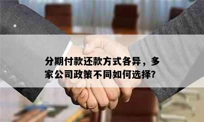 分期付款还款方式各异，多家公司政策不同如何选择？