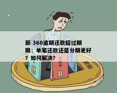 新 360逾期还款超过期限：单笔还款还是分期更好？如何解决？