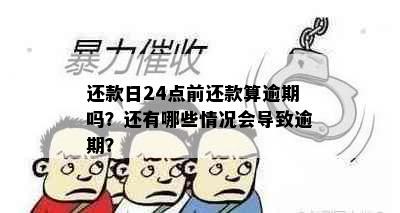 还款日24点前还款算逾期吗？还有哪些情况会导致逾期？