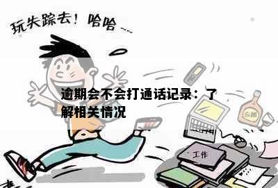 逾期会不会打通话记录：了解相关情况