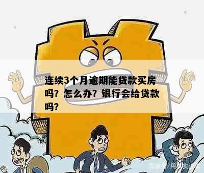 连续3个月逾期能贷款买房吗？怎么办？银行会给贷款吗？