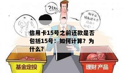 信用卡15号之前还款是否包括15号：如何计算？为什么？