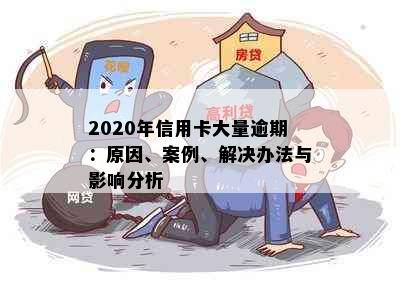 2020年信用卡大量逾期：原因、案例、解决办法与影响分析