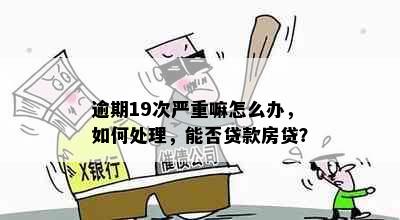 逾期19次严重嘛怎么办，如何处理，能否贷款房贷？