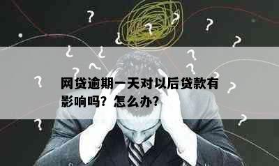 网贷逾期一天对以后贷款有影响吗？怎么办？