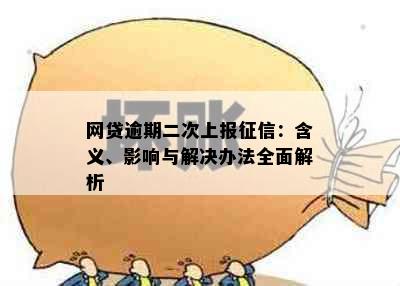 网贷逾期二次上报征信：含义、影响与解决办法全面解析