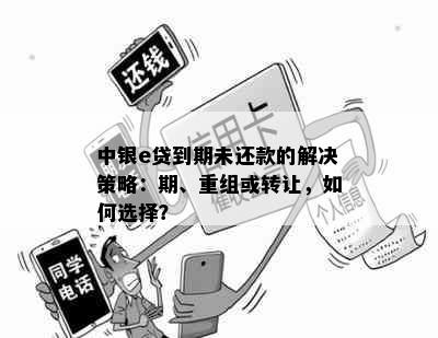 中银e贷到期未还款的解决策略：期、重组或转让，如何选择？