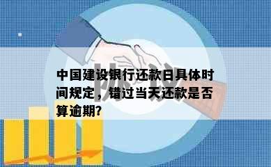 中国建设银行还款日具体时间规定，错过当天还款是否算逾期？