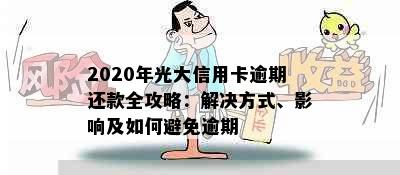 2020年光大信用卡逾期还款全攻略：解决方式、影响及如何避免逾期