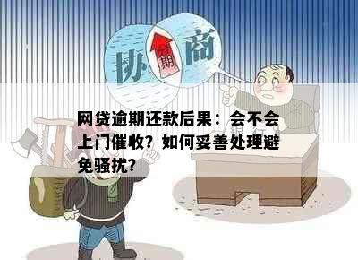 网贷逾期还款后果：会不会上门催收？如何妥善处理避免骚扰？