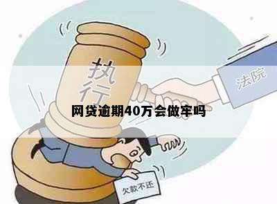 网贷逾期40万会做牢吗