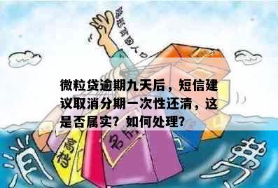 微粒贷逾期九天后，短信建议取消分期一次性还清，这是否属实？如何处理？