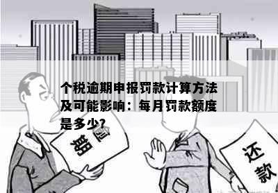 个税逾期申报罚款计算方法及可能影响：每月罚款额度是多少？