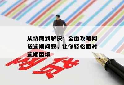 从协商到解决：全面攻略网贷逾期问题，让你轻松面对逾期困境